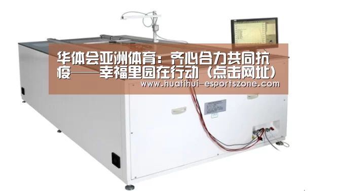 华体会亚洲体育:齐心合力共同抗疫——幸福里园在行动(点击网址)(图1) 华体会电竞