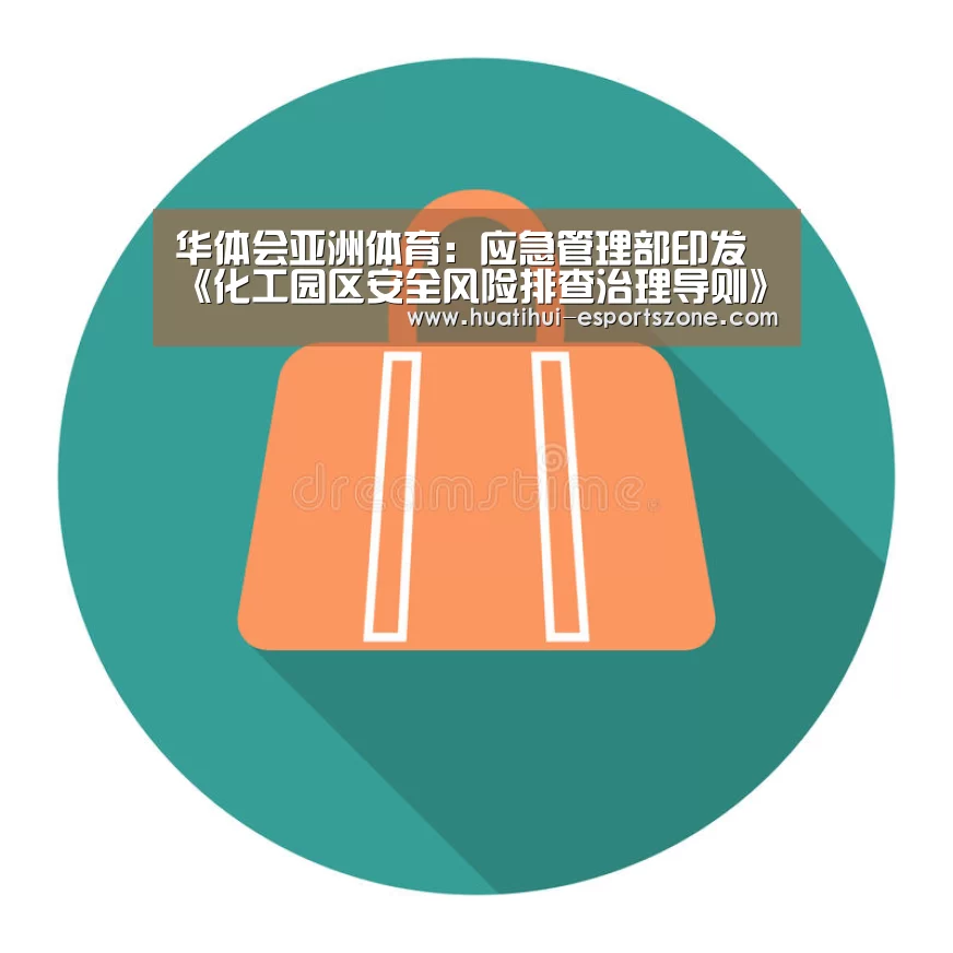 华体会亚洲体育:应急管理部印发《化工园区安全风险排查治理导则》_政策法规_新闻_矿道网(图2) 华体会电竞竞猜