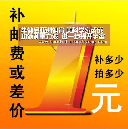 华体会亚洲体育|美科学家或成功侦测重力波 进一步揭开宇宙奥秘(图4) 华体会滚球